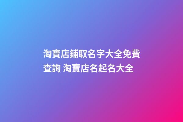 淘寶店鋪取名字大全免費查詢 淘寶店名起名大全